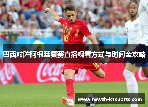 巴西对阵阿根廷复赛直播观看方式与时间全攻略