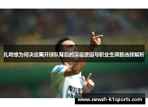扎哈维为何决定离开球队背后的深层原因与职业生涯新选择解析 扎哈维为何决定离开球队背后的深层原因与职业生涯新选择解析