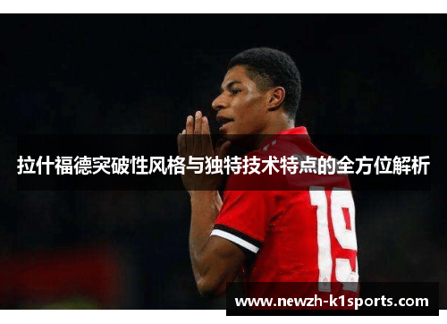 拉什福德突破性风格与独特技术特点的全方位解析 拉什福德突破性风格与独特技术特点的全方位解析