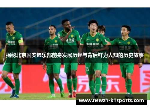 揭秘北京国安俱乐部前身发展历程与背后鲜为人知的历史故事