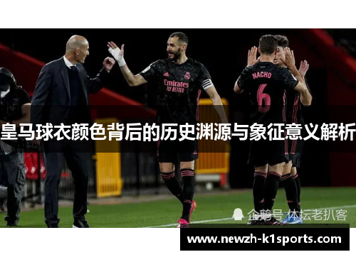 皇马球衣颜色背后的历史渊源与象征意义解析