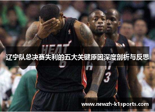 辽宁队总决赛失利的五大关键原因深度剖析与反思 辽宁队总决赛失利的五大关键原因深度剖析与反思