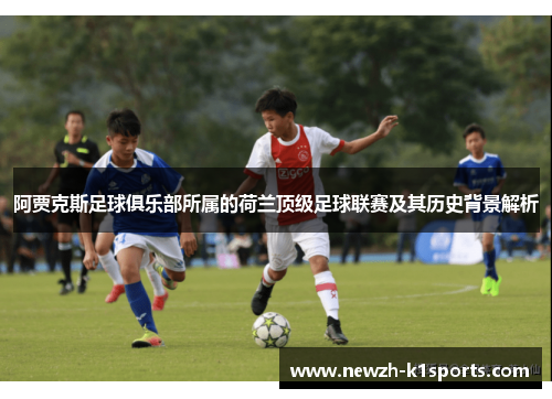 阿贾克斯足球俱乐部所属的荷兰顶级足球联赛及其历史背景解析