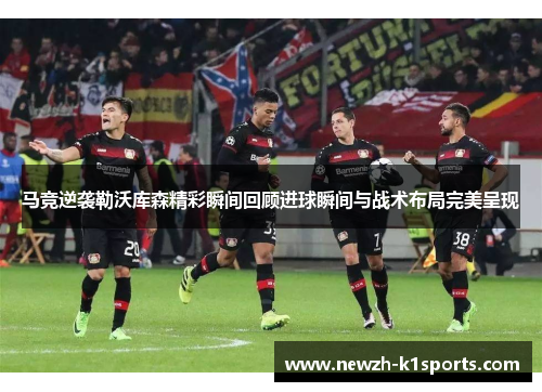 马竞逆袭勒沃库森精彩瞬间回顾进球瞬间与战术布局完美呈现