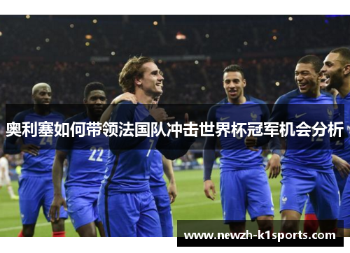 奥利塞如何带领法国队冲击世界杯冠军机会分析