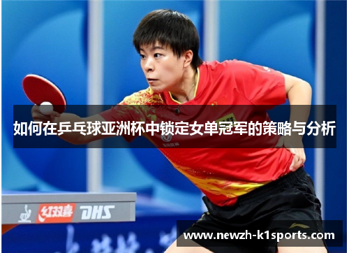 如何在乒乓球亚洲杯中锁定女单冠军的策略与分析 如何在乒乓球亚洲杯中锁定女单冠军的策略与分析