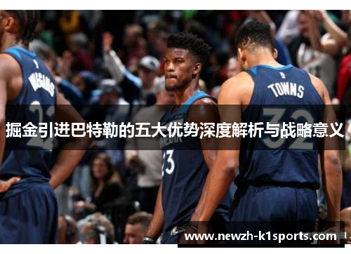 掘金引进巴特勒的五大优势深度解析与战略意义 掘金引进巴特勒的五大优势深度解析与战略意义