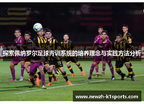 探索佩纳罗尔足球青训系统的培养理念与实践方法分析