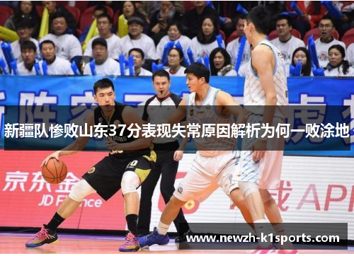 新疆队惨败山东37分表现失常原因解析为何一败涂地 新疆队惨败山东37分表现失常原因解析为何一败涂地