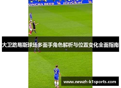 大卫路易斯球场多面手角色解析与位置变化全面指南