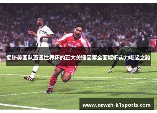 揭秘美国队直通世界杯的五大关键因素全面解析实力崛起之路