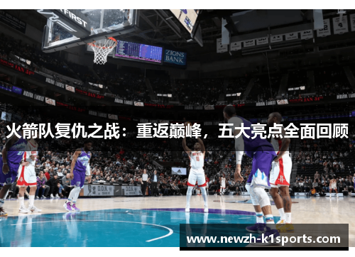 火箭队复仇之战：重返巅峰，五大亮点全面回顾