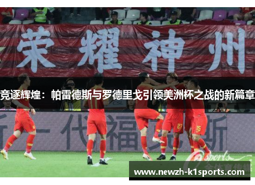 竞逐辉煌：帕雷德斯与罗德里戈引领美洲杯之战的新篇章