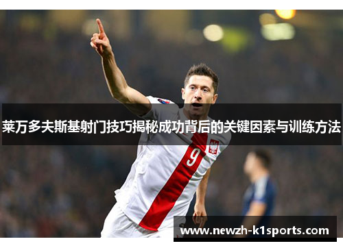 莱万多夫斯基射门技巧揭秘成功背后的关键因素与训练方法