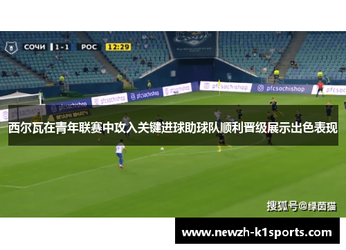 西尔瓦在青年联赛中攻入关键进球助球队顺利晋级展示出色表现