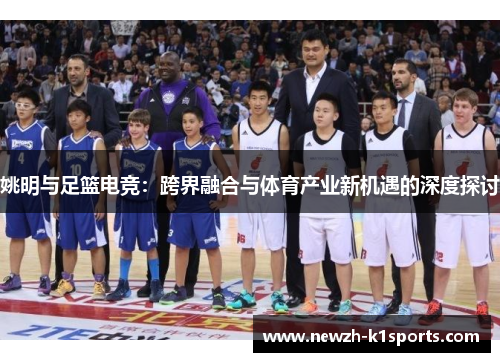 姚明与足篮电竞：跨界融合与体育产业新机遇的深度探讨
