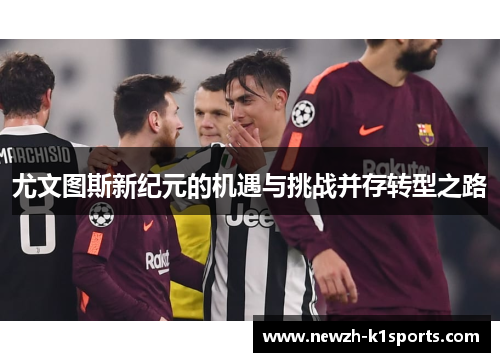 尤文图斯新纪元的机遇与挑战并存转型之路