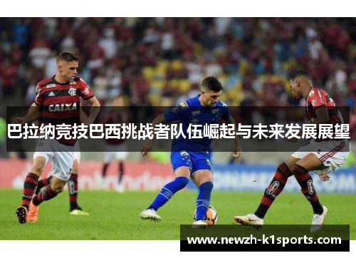 巴拉纳竞技巴西挑战者队伍崛起与未来发展展望