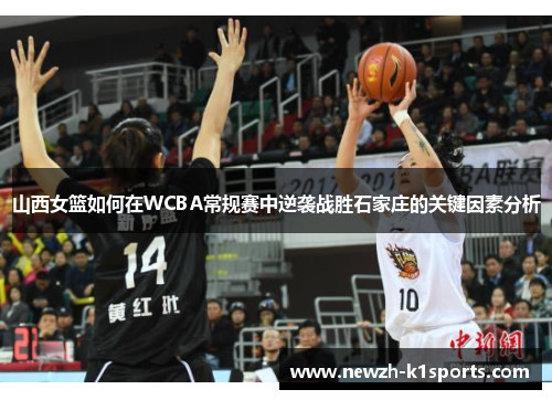 山西女篮如何在WCBA常规赛中逆袭战胜石家庄的关键因素分析 山西女篮如何在WCBA常规赛中逆袭战胜石家庄的关键因素分析