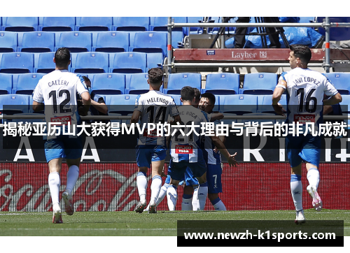 揭秘亚历山大获得MVP的六大理由与背后的非凡成就