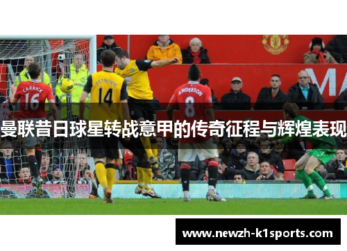 曼联昔日球星转战意甲的传奇征程与辉煌表现