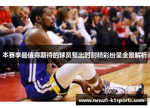 本赛季最值得期待的球员复出时刻精彩纷呈全景解析 本赛季最值得期待的球员复出时刻精彩纷呈全景解析