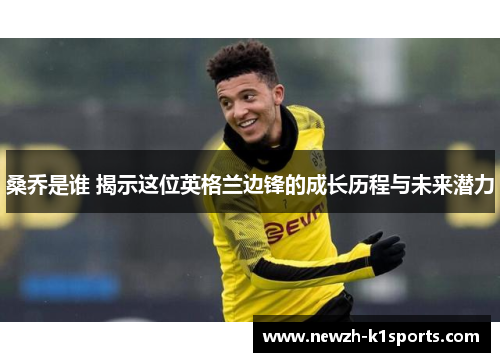 桑乔是谁 揭示这位英格兰边锋的成长历程与未来潜力 桑乔是谁 揭示这位英格兰边锋的成长历程与未来潜力