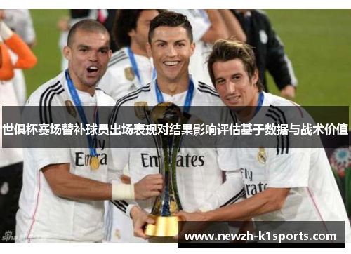 世俱杯赛场替补球员出场表现对结果影响评估基于数据与战术价值