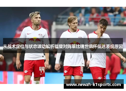 从战术定位与状态波动解析福登对阵莱比锡世俱杯低迷表现原因