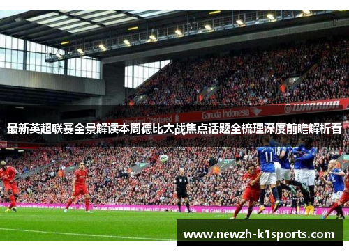 最新英超联赛全景解读本周德比大战焦点话题全梳理深度前瞻解析看