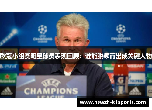 欧冠小组赛明星球员表现回顾：谁能脱颖而出成关键人物