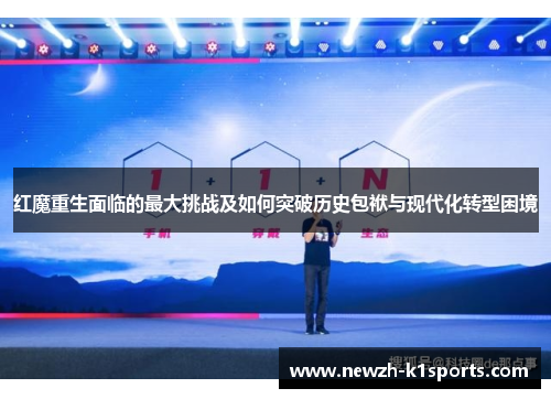红魔重生面临的最大挑战及如何突破历史包袱与现代化转型困境 红魔重生面临的最大挑战及如何突破历史包袱与现代化转型困境