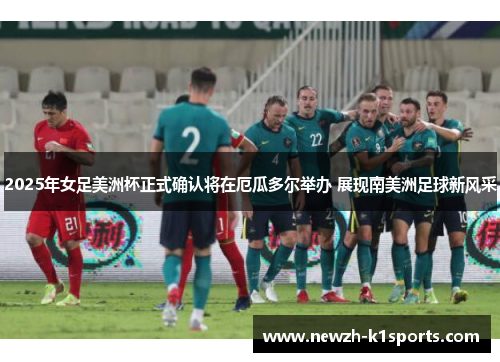 2025年女足美洲杯正式确认将在厄瓜多尔举办 展现南美洲足球新风采