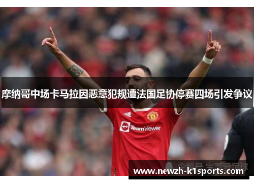 摩纳哥中场卡马拉因恶意犯规遭法国足协停赛四场引发争议