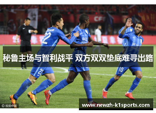 秘鲁主场与智利战平 双方双双垫底难寻出路 秘鲁主场与智利战平 双方双双垫底难寻出路
