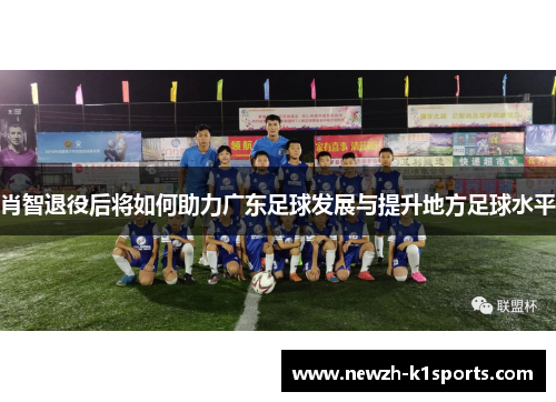 肖智退役后将如何助力广东足球发展与提升地方足球水平