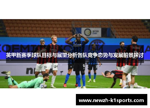 英甲新赛季球队目标与展望分析各队竞争态势与发展前景探讨