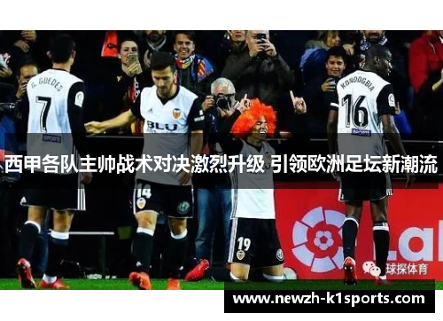 西甲各队主帅战术对决激烈升级 引领欧洲足坛新潮流