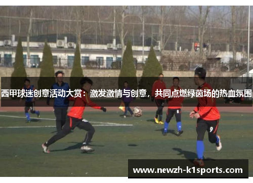 西甲球迷创意活动大赏：激发激情与创意，共同点燃绿茵场的热血氛围