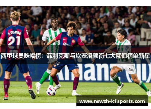 西甲球员跌幅榜：菲利克斯与坎塞洛领衔七大降值榜单新星