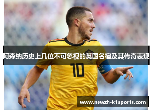 阿森纳历史上几位不可忽视的英国名宿及其传奇表现