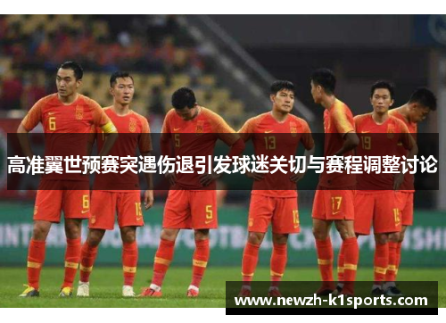 高准翼世预赛突遇伤退引发球迷关切与赛程调整讨论