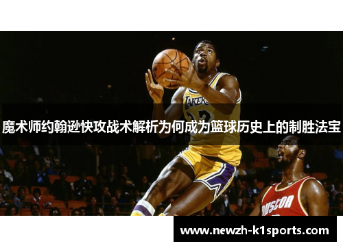 魔术师约翰逊快攻战术解析为何成为篮球历史上的制胜法宝