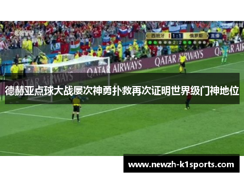 德赫亚点球大战屡次神勇扑救再次证明世界级门神地位